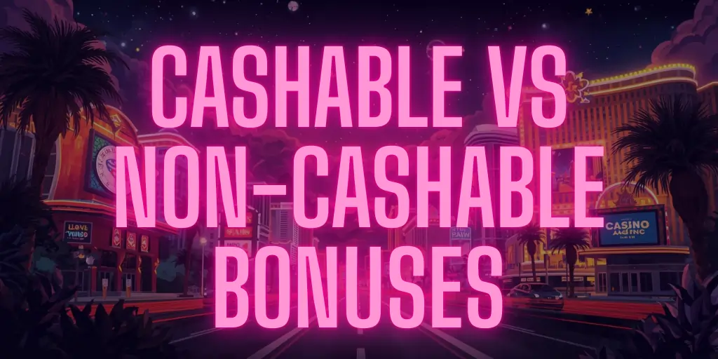 Cashable Vs Non-Cashable Bonuses